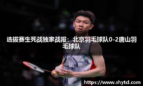 选拔赛生死战独家战报：北京羽毛球队0-2唐山羽毛球队