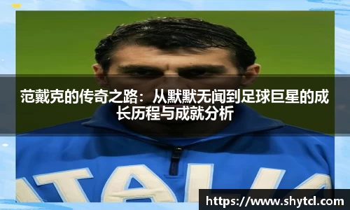 范戴克的传奇之路：从默默无闻到足球巨星的成长历程与成就分析