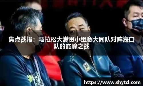 焦点战报：马拉松大满贯小组赛大同队对阵海口队的巅峰之战