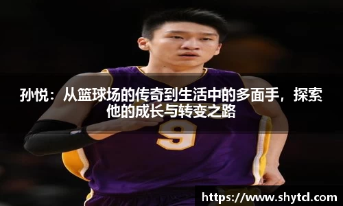 孙悦：从篮球场的传奇到生活中的多面手，探索他的成长与转变之路