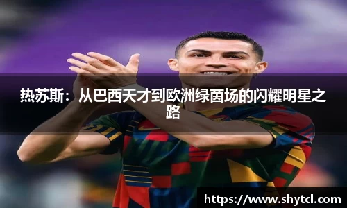 热苏斯：从巴西天才到欧洲绿茵场的闪耀明星之路