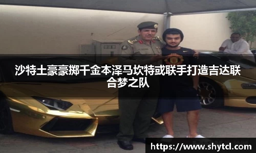 沙特土豪豪掷千金本泽马坎特或联手打造吉达联合梦之队