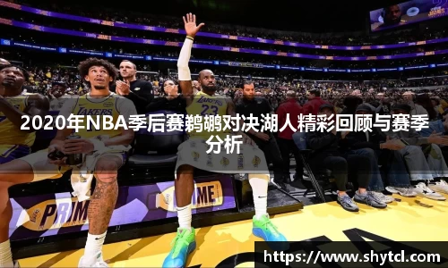 2020年NBA季后赛鹈鹕对决湖人精彩回顾与赛季分析
