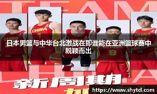 日本男篮与中华台北激战在即谁能在亚洲篮球赛中脱颖而出
