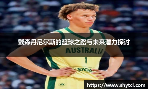 戴森丹尼尔斯的篮球之路与未来潜力探讨