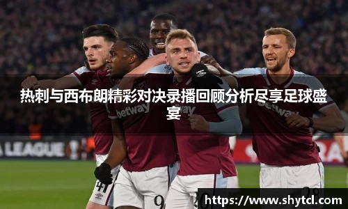 热刺与西布朗精彩对决录播回顾分析尽享足球盛宴