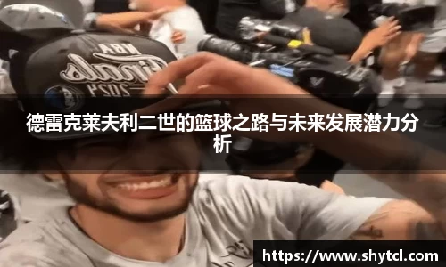 德雷克莱夫利二世的篮球之路与未来发展潜力分析