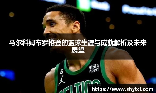 马尔科姆布罗格登的篮球生涯与成就解析及未来展望