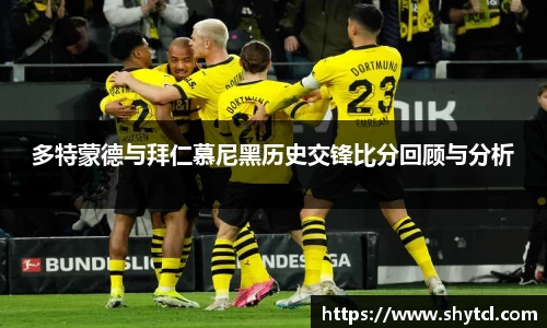 多特蒙德与拜仁慕尼黑历史交锋比分回顾与分析